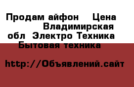 Продам айфон4 › Цена ­ 7 000 - Владимирская обл. Электро-Техника » Бытовая техника   